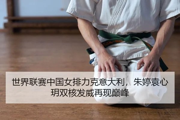 世界联赛中国女排力克意大利，朱婷袁心玥双核发威再现巅峰