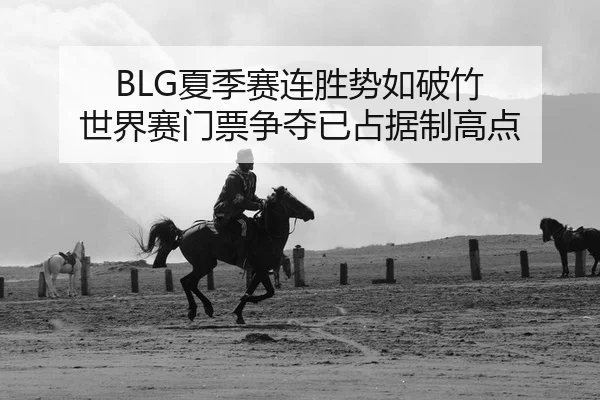BLG夏季赛连胜势如破竹 世界赛门票争夺已占据制高点（Kaiyuan）